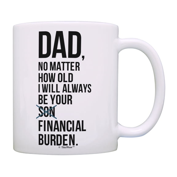 ThisWear Dad Birthday Gifts Dad I Will Always Be Your Financial Burden Dad Son Gifts Funny Mug Cup White