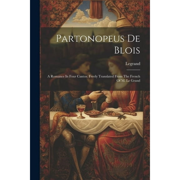 Partonopeus De Blois: A Romance In Four Cantos. Freely Translated From The French Of M. Le Grand (Paperback)