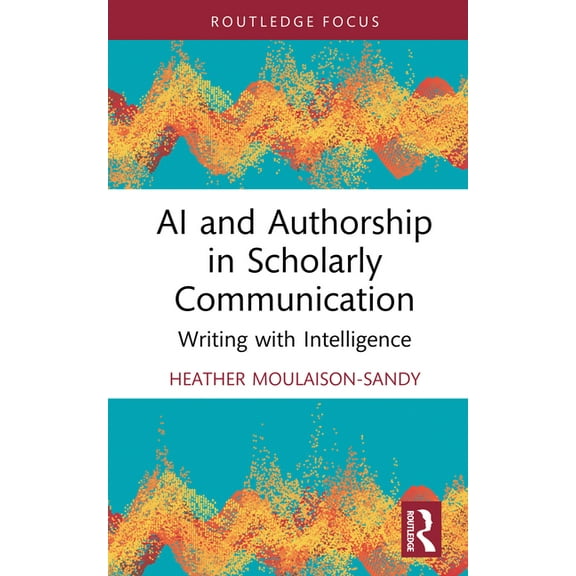 AI and Authorship in Scholarly Communication: Writing with Intelligence, (Hardcover)
