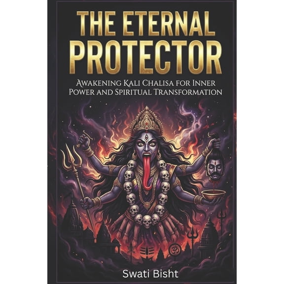 The Eternal Protector: Awakening Kali Chalisa for Inner Power and Spiritual Transformation, (Paperback)