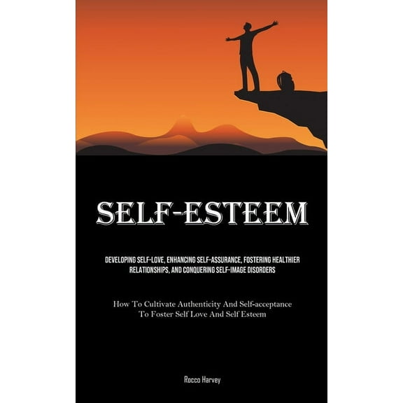 Self-Esteem: Developing Self-Love, Enhancing Self-assurance, Fostering Healthier Relationships, And Conquering Self-imag, (Paperback)