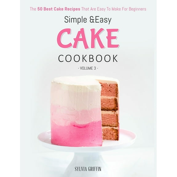 Simple and Easy Cake Cookbook: The 50 Best Cake Recipes That Are Easy To Make For Beginners (Volume 3)