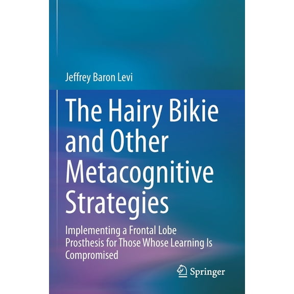 The Hairy Bikie and Other Metacognitive Strategies: Implementing a Frontal Lobe Prosthesis for Those Whose Learning Is C, (Paperback)