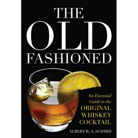 The Old Fashioned : An Essential Guide to the Original Whiskey (Best Bourbon Whiskey For Old Fashioned)