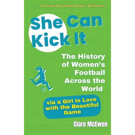 She Can Kick It: The History of Women s Football Across the World via a Girl in Love with the Beautiful Game (Paperback)