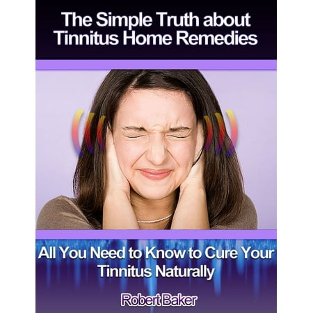 The Simple Truth About Tinnitus Home Remedies : All You Need to Know to Cure Your Tinnitus Naturally -