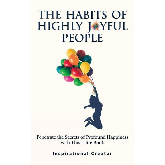 The Habits of Highly Joyful People: Penetrate the Secrets of Profound Happiness With This Little Book, (Paperback)