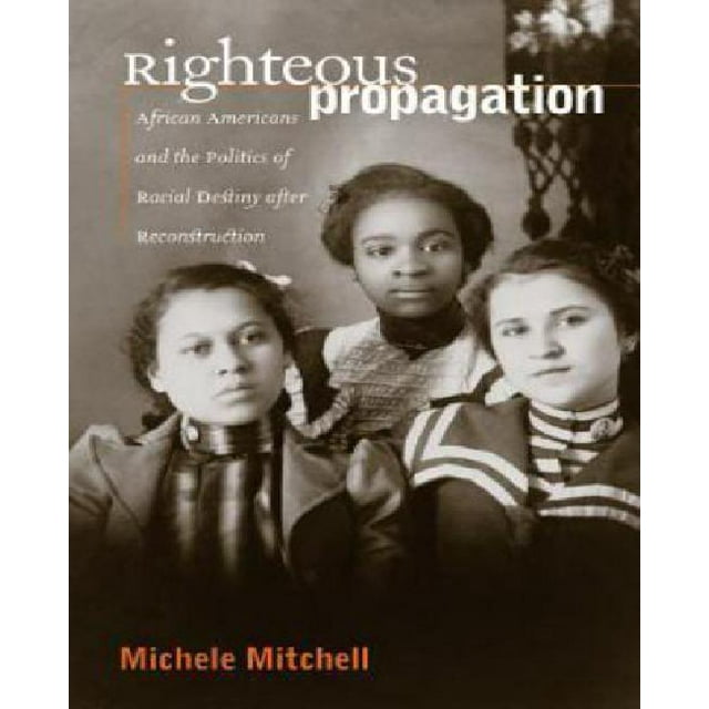 Righteous Propagation: African Americans and the Politics of Racial Destiny after Reconstruction