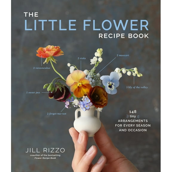 The Little Flower Recipe Book: 148 Tiny Arrangements for Every Season and Occasion, (Hardcover)
