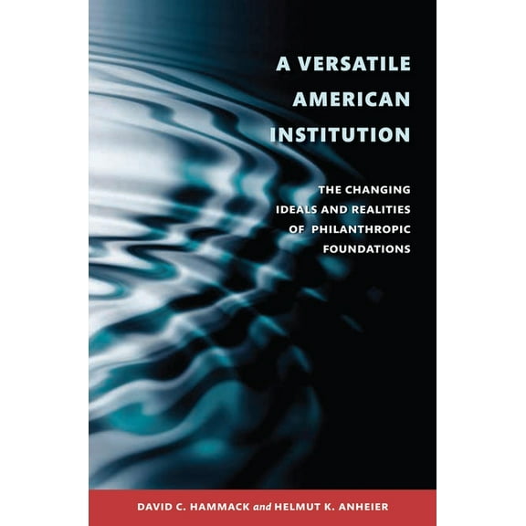 A Versatile American Institution: The Changing Ideals and Realities of Philanthropic Foundations