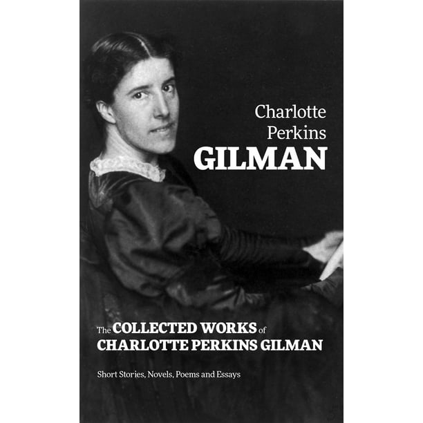 The Collected Works of Charlotte Perkins Gilman Short Stories, Novels, Poems and Essays eBook