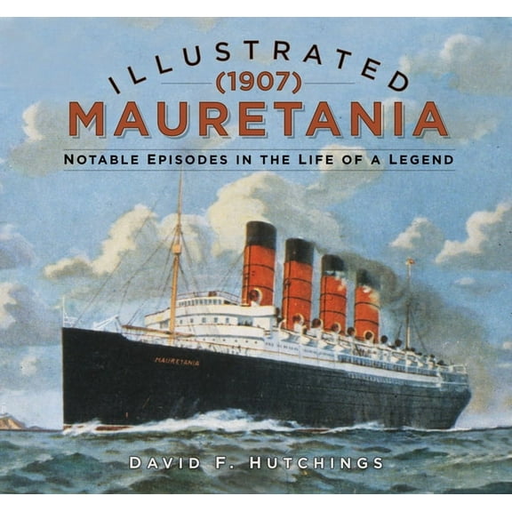 Illustrated Mauretania (1907): Notable Episodes in the Life of a Legend, (Hardcover)