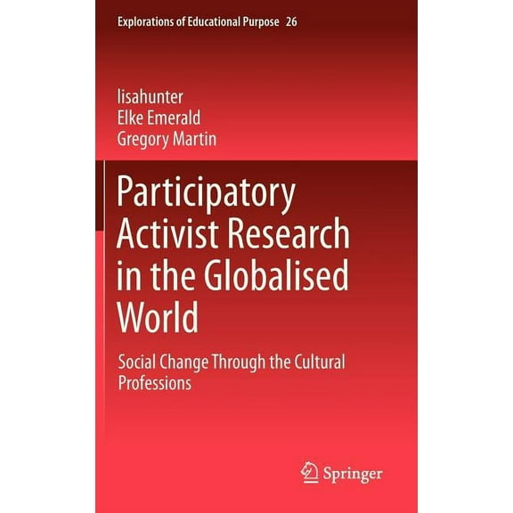 Explorations of Educational Purpose Participatory Activist Research in the Globalised World: Social Change Through the Cultural Professions, Book 26, (Hardcover)