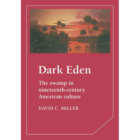 Cambridge Studies in American Literature Dark Eden: The Swamp in Nineteenth-Century American Culture, Book 43, (Hardcover)
