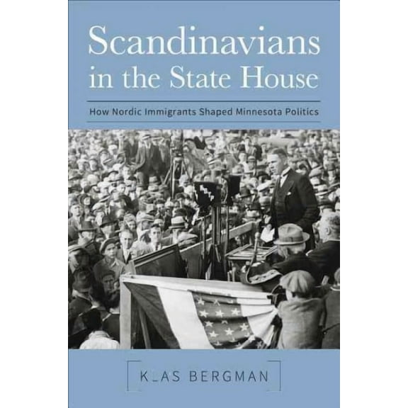Scandinavians in the State House : How Nordic Immigrants Shaped Minnesota Politics