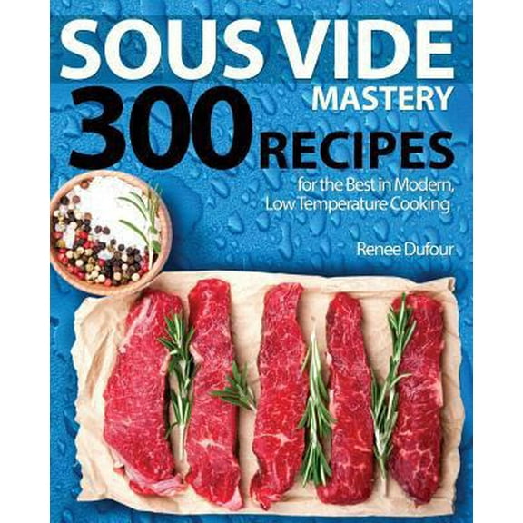 Pre-Owned Sous Vide Mastery: 300 Recipes for the Best in Modern, Low Temperature Cooking (Paperback) 1945056320 9781945056321
