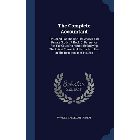 The Complete Accountant: Designed for the Use of Schools and Private Study: A Book of Reference for the Counting House, Embodying the Latest Fo (Best Private Schools In Usa)