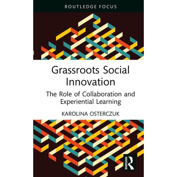 Routledge Focus on Business and Manageme Grassroots Social Innovation: The Role of Collaboration and Experiential Learning, (Hardcover)