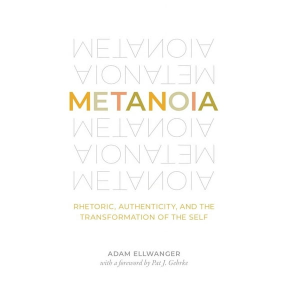 Metanoia: Rhetoric, Authenticity, and the Transformation of the Self, (Hardcover)