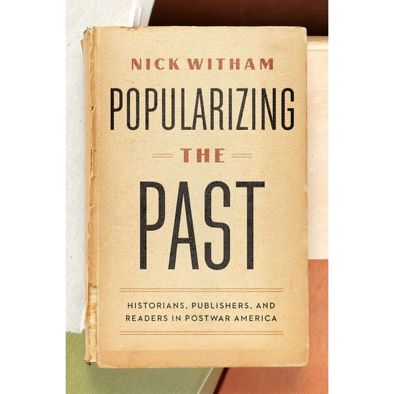 Popularizing the Past: Historians, Publishers, and Readers in Postwar America, (Paperback)