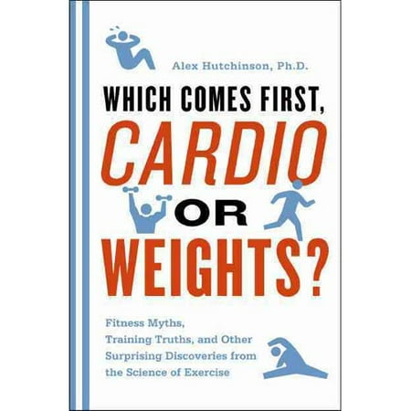 Which Comes First, Cardio or Weights?: Fitness Myths, Training Truths, and Other Surprising Discoveries from the Science of Exercise