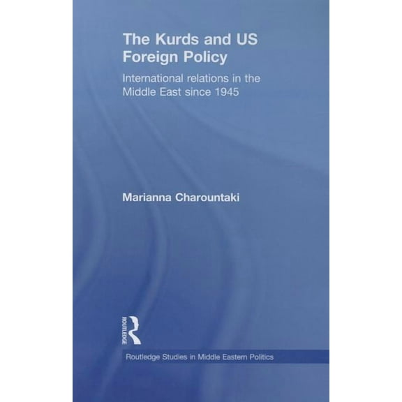 Routledge Studies in Middle Eastern Poli The Kurds and US Foreign Policy: International Relations in the Middle East since 1945, (Paperback)