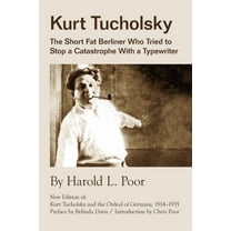 Kurt Tucholsky: The Short Fat Berliner Who Tried to Stop A Catastrophe With A Typewriter, (Paperback)
