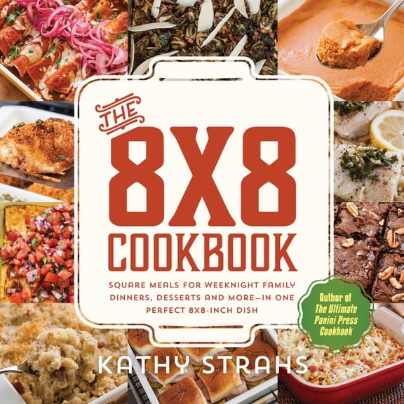 The 8x8 Cookbook : Square Meals for Weeknight Family Dinners, Desserts and More—In One Perfect 8x8-Inch Dish (Paperback)