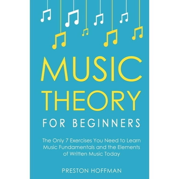 Music Music Theory for Beginners: The Only 7 Exercises You Need to Learn Music Fundamentals and the Elements of Written Music , Book 1, (Paperback)