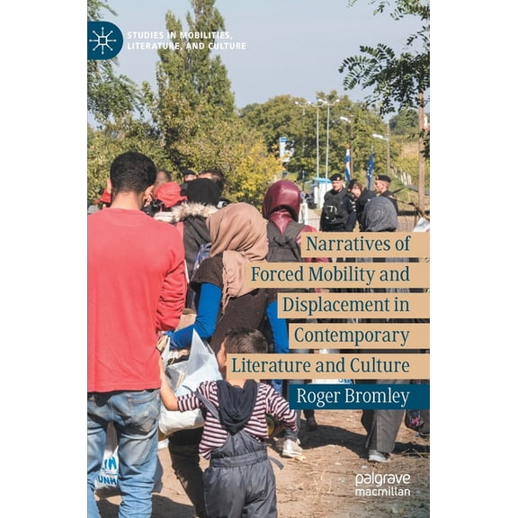 Studies in Mobilities, Literature, and C Narratives of Forced Mobility and Displacement in Contemporary Literature and Culture, (Hardcover)