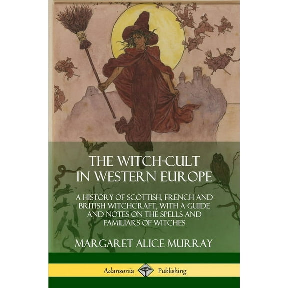 The Witch-cult in Western Europe: A History of Scottish, French and British Witchcraft, with A Guide and Notes on the Sp, (Paperback)