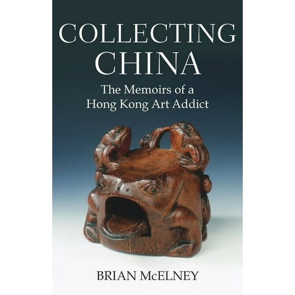 Collecting China: The Memoirs of a Hong Kong Art Addict, (Paperback)
