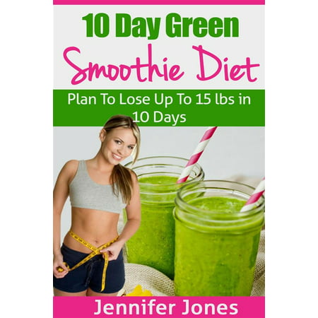 10 Day Green Smoothie Diet: Plan To Lose Up To 15lbs In 10 Days - (Best Smoothie Diet Plan)