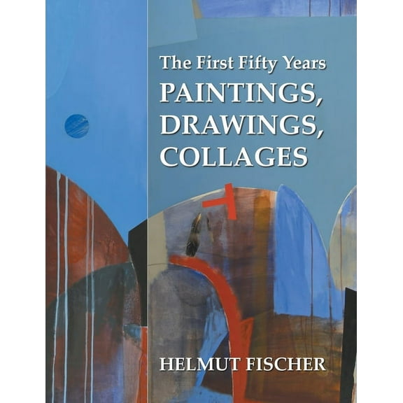First Fifty Years : Paintings, Drawings, Collages