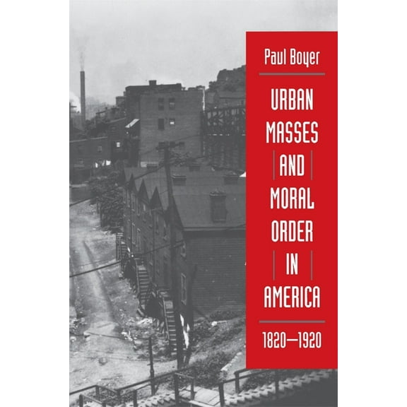 Urban Masses and Moral Order in America, 1820-1920, (Paperback)