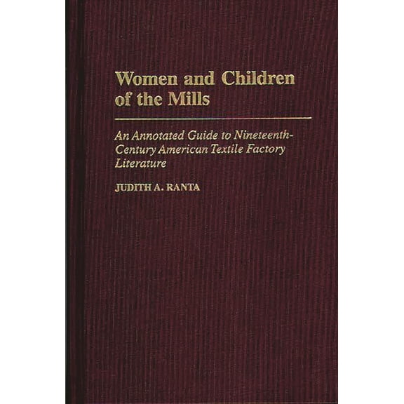 Bibliographies and Indexes in American L Women and Children of the Mills: An Annotated Guide to Nineteenth-Century American Textile Factory Literature, Book 28, (Hardcover)