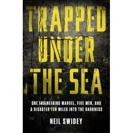 Trapped Under the Sea: One Engineering Marvel, Five Men, and a Disaster Ten Miles Into the Darkness [Hardcover - Used]