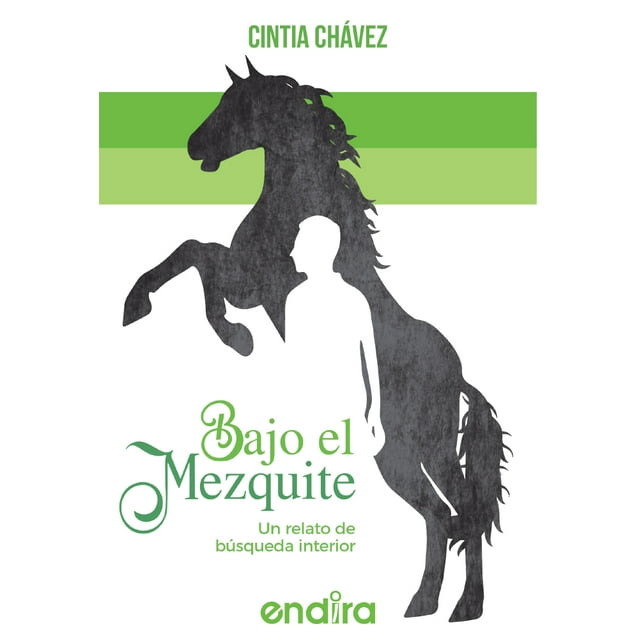 libro bajo el mezquite grupo editorial endira mexico cintia chavez portada con silueta negra de caballo encabritado y figura humana blanca sobre fondo blanco con franjas horizontales verdes, título y subtítulo en verde 'Un relato de búsqueda interior', fábula sobre crecimiento personal según la sinopsis.