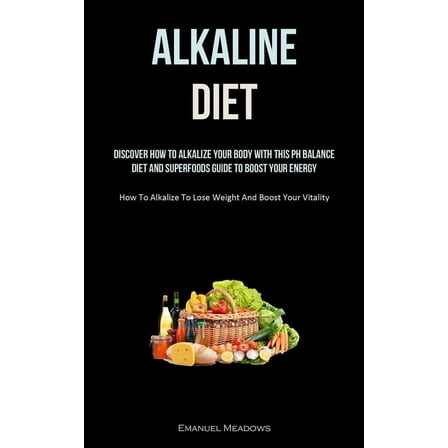Alkaline Diet: Discover How To Alkalize Your Body With This PH Balance Diet And Superfoods Guide To Boost Your Energy. (, (Paperback)
