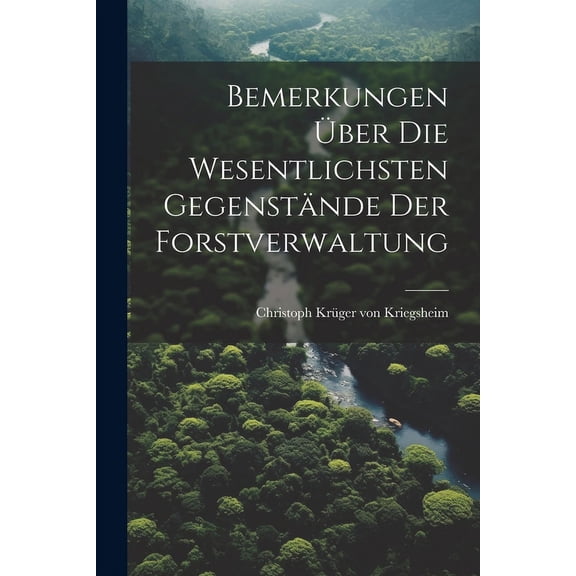 Bemerkungen Über Die Wesentlichsten Gegenstände Der Forstverwaltung (Paperback)