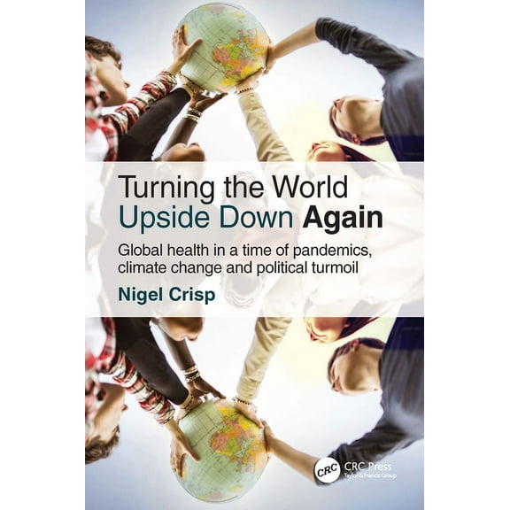 Turning the World Upside Down Again: Global health in a time of pandemics, climate change and political turmoil, (Paperback)