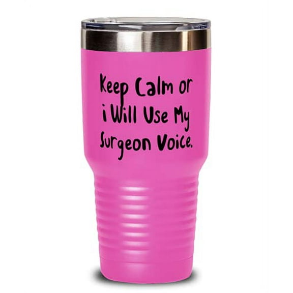 Keep Calm or I Will Use My Surgeon Voice. 30oz Tumbler, Surgeon Stainless Steel