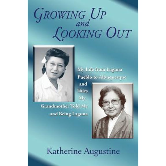 Growing Up and Looking Out: My Life From Laguna Pueblo to Albuquerque (Paperback) by Katherine Augustine