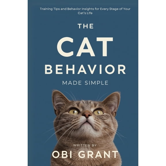 The Cat Behavior Made Simple: Training Tips and Behavior Insights for Every Stage of Your Cat's Life, (Paperback)