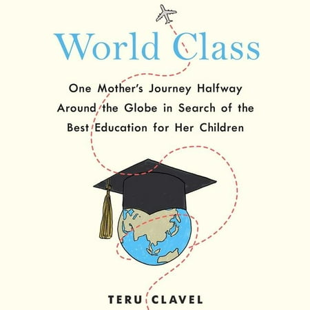 World Class: One Mother's Journey Halfway Around the Globe in Search of the Best Education for Her Children (Best Journeys In The World)