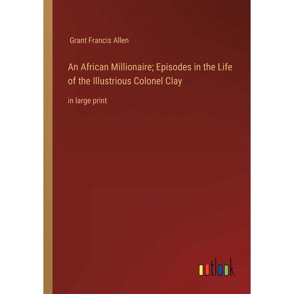 An African Millionaire; Episodes in the Life of the Illustrious Colonel Clay : in large print (Paperback)