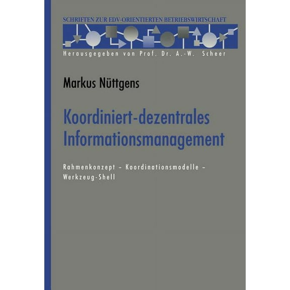 Schriften Zur Edv-Orientierten Betriebsw Koordiniert-Dezentrales Informationsmanagement: Rahmenkonzept -- Koordinationsmodelle -- Werkzeug-Shell, (Paperback)