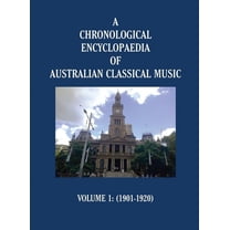 A Chronological Encyclopaedia of Australian Classical Music: Volume 1 (1901-1920), (Hardcover)