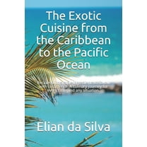 The Exotic Cuisine from the Caribbean to the Pacific Ocean : Recipes with simple ingredients to follow with confidence. A culinary journey for every taste and any situation. (Paperback)