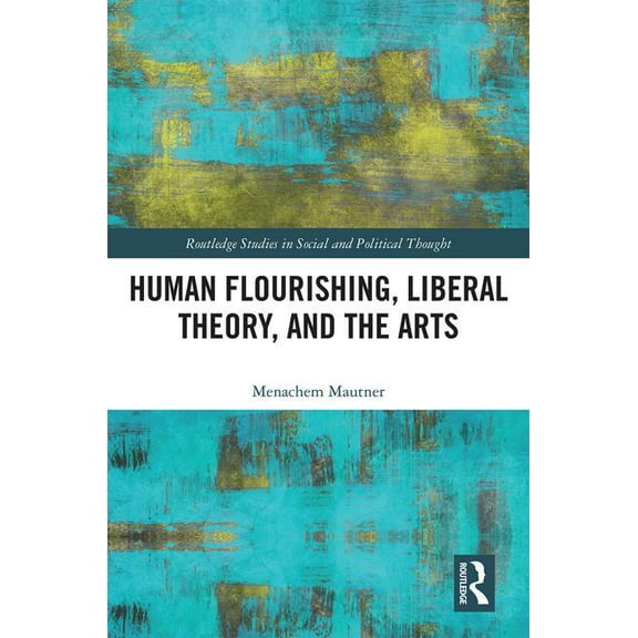 Routledge Studies in Social and Politica Human Flourishing, Liberal Theory, and the Arts: A Liberalism of Flourishing, (Hardcover)
